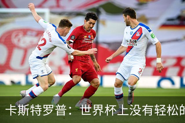 卡斯特罗普：世界杯上没有轻松的比赛，韩国要踢好首场对捷克之战