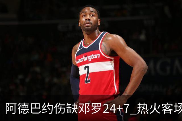 阿德巴约伤缺邓罗24+7 热火客场两分险胜黄蜂